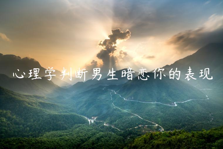 心理學判斷男生暗戀你的表現
