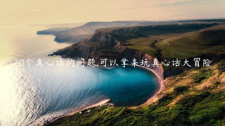 20個真心話的問題,可以拿來玩真心話大冒險