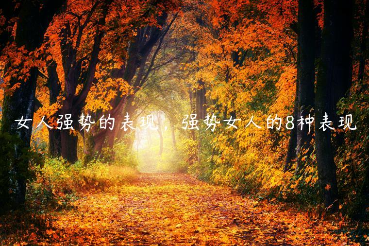女人強(qiáng)勢(shì)的表現(xiàn)，強(qiáng)勢(shì)女人的8種表現(xiàn)