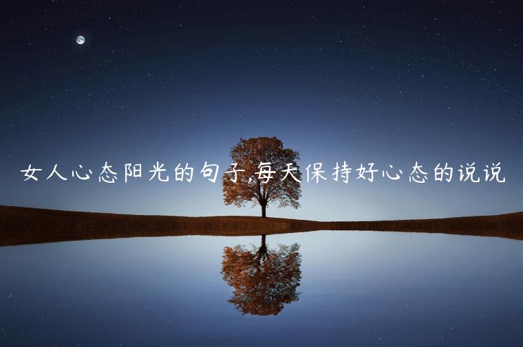 女人心態陽光的句子,每天保持好心態的說說