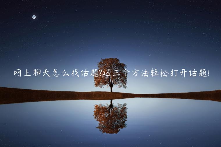 網上聊天怎么找話題?這三個方法輕松打開話題!