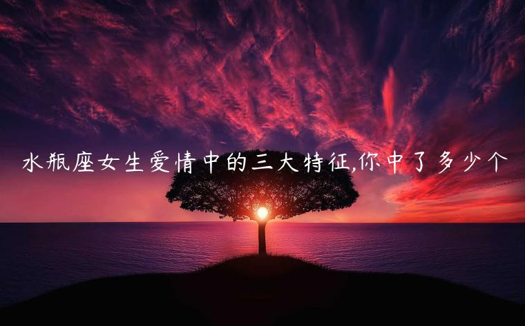 水瓶座女生愛情中的三大特征,你中了多少個