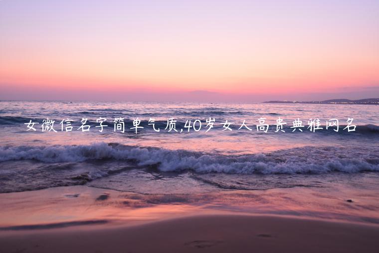 女微信名字簡單氣質(zhì),40歲女人高貴典雅網(wǎng)名