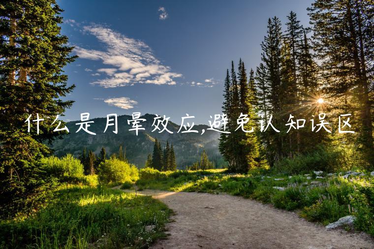 什么是月暈效應,避免認知誤區