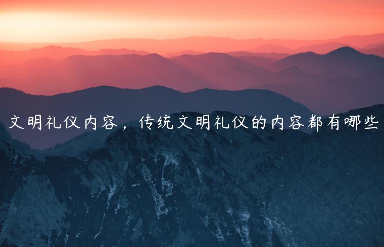 文明禮儀內容，傳統文明禮儀的內容都有哪些