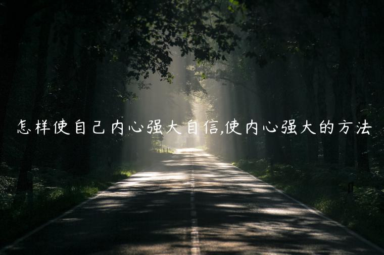 怎樣使自己內心強大自信,使內心強大的方法