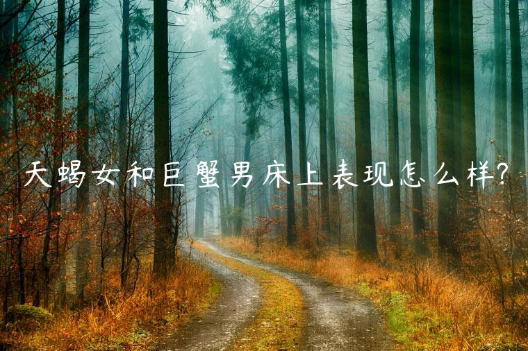 天蝎女和巨蟹男床上表現怎么樣?