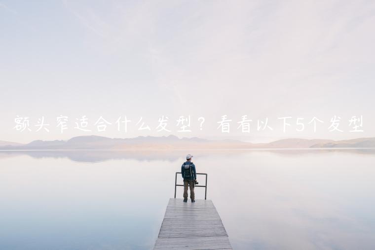 額頭窄適合什么發(fā)型？看看以下5個(gè)發(fā)型