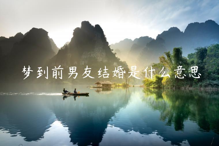 夢(mèng)到前男友結(jié)婚是什么意思