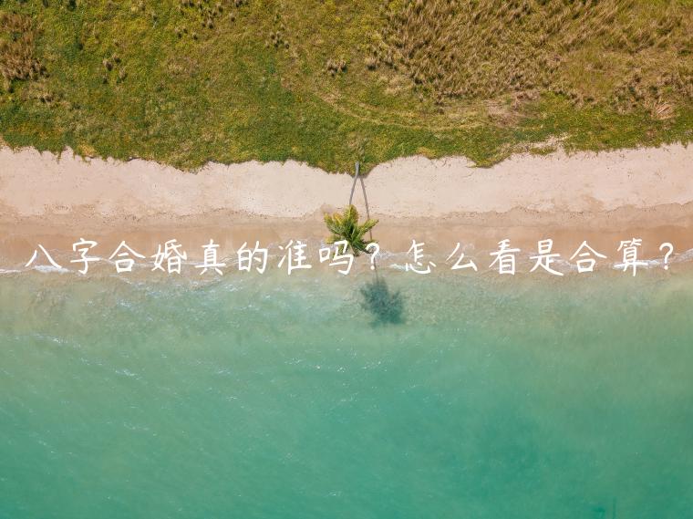 八字合婚真的準嗎？怎么看是合算？