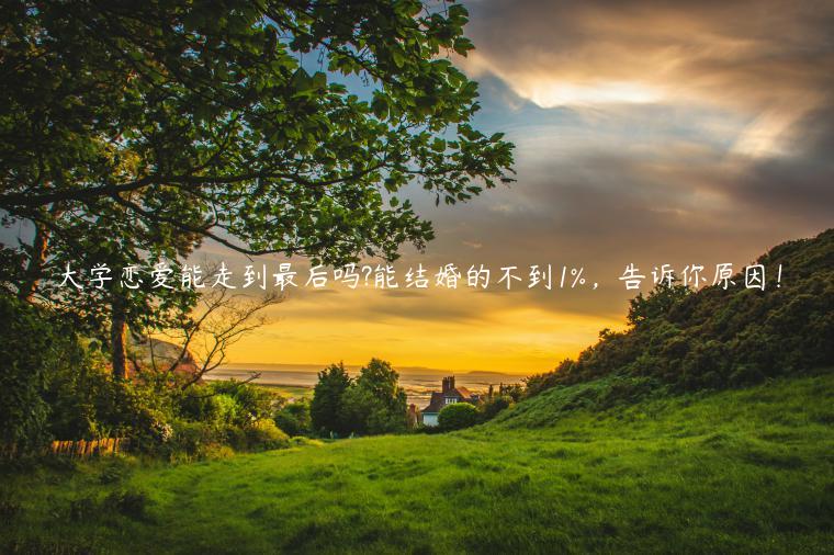 大學戀愛能走到最后嗎?能結婚的不到1%，告訴你原因！