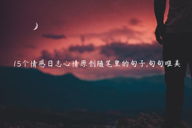 15個情感日志心情原創隨筆里的句子,句句唯美