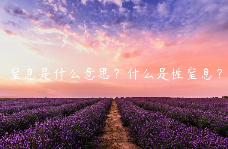 窒息是什么意思？什么是性窒息？