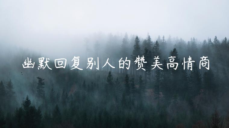 幽默回復別人的贊美高情商