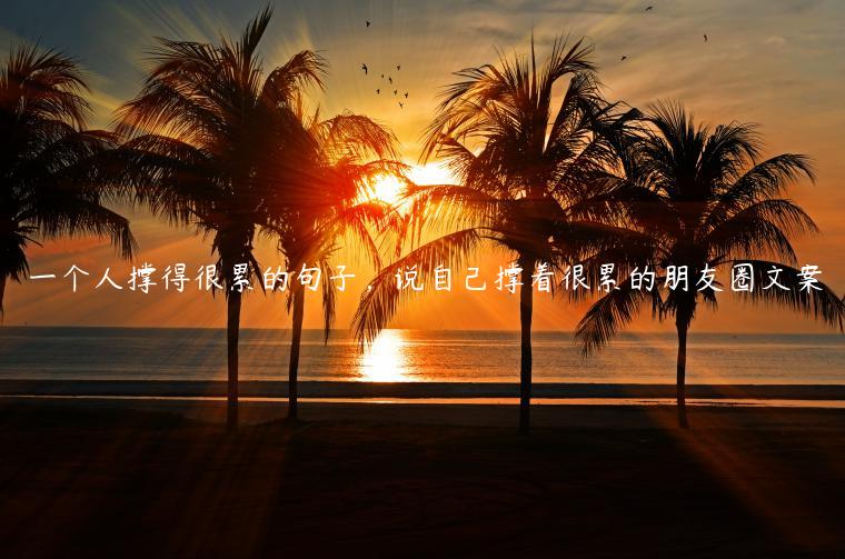 一個人撐得很累的句子，說自己撐著很累的朋友圈文案