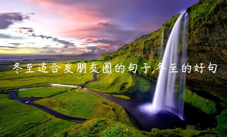 冬至適合發朋友圈的句子,冬至的好句