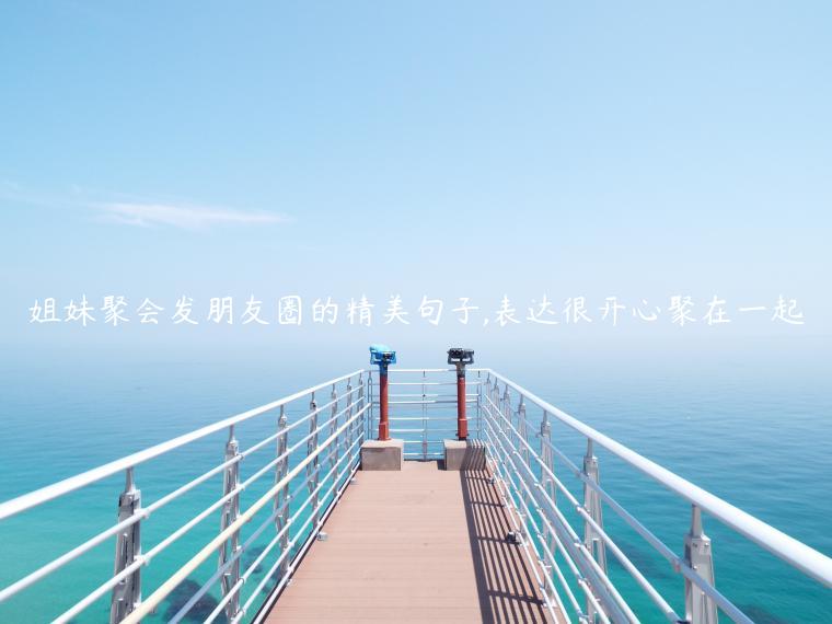 姐妹聚會發朋友圈的精美句子,表達很開心聚在一起