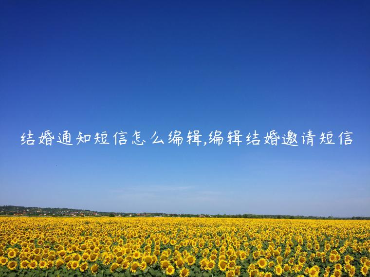 結婚通知短信怎么編輯,編輯結婚邀請短信