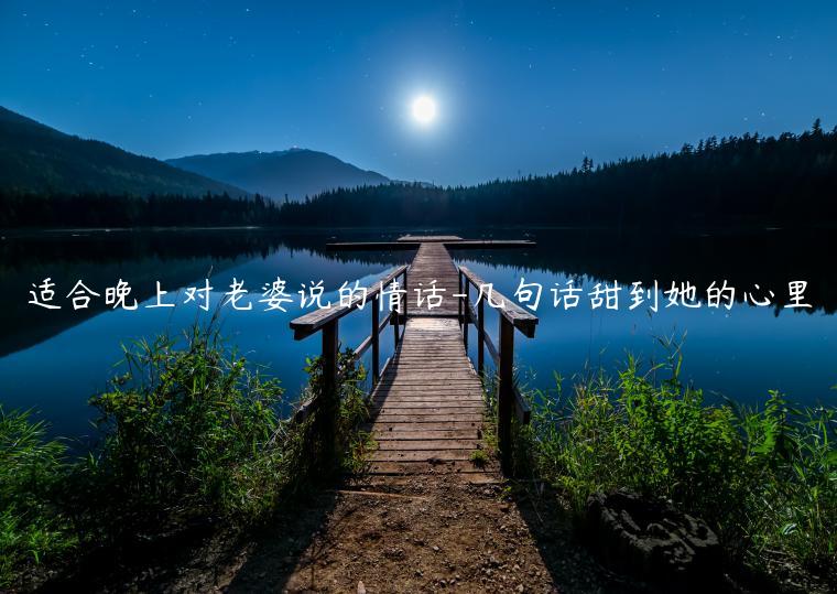 適合晚上對(duì)老婆說(shuō)的情話-幾句話甜到她的心里