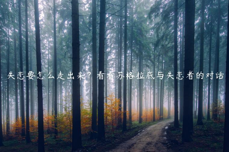 失戀要怎么走出來？看看蘇格拉底與失戀者的對話
