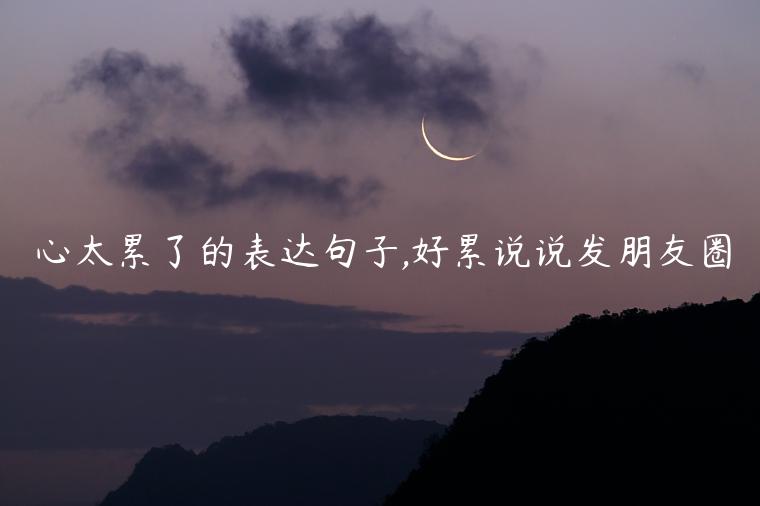 心太累了的表達(dá)句子,好累說(shuō)說(shuō)發(fā)朋友圈