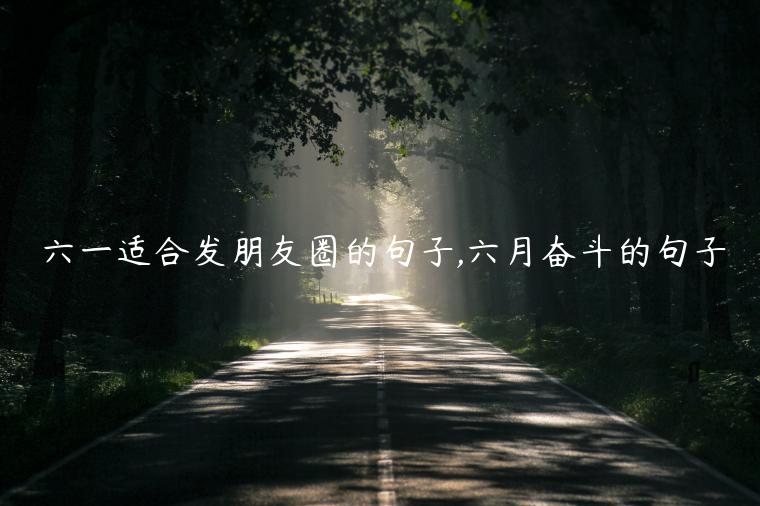 六一適合發朋友圈的句子,六月奮斗的句子