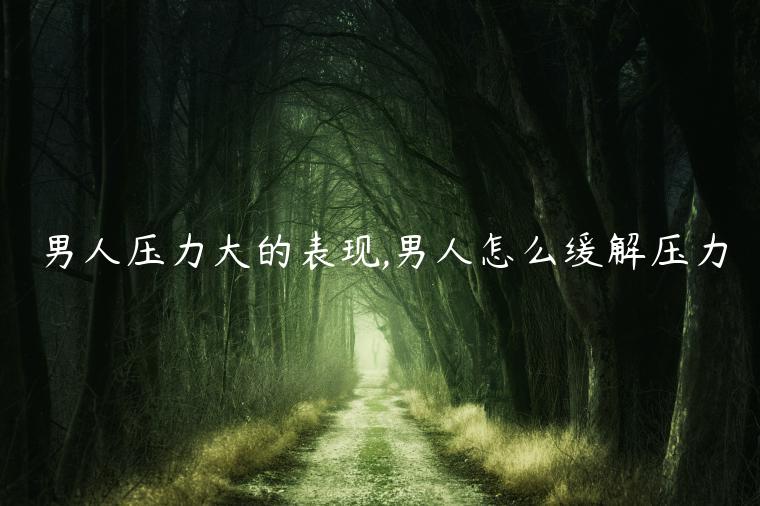 男人壓力大的表現,男人怎么緩解壓力