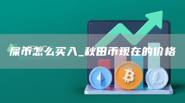 屎幣怎么買入-秋田幣現在的價格