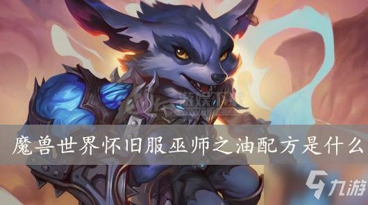 魔獸世界懷舊服巫師之油配方是什么 巫師之油圖紙掉落地點(diǎn)