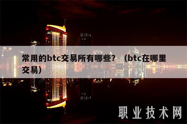 常用的btc交易所有哪些?（btc在哪里交易）