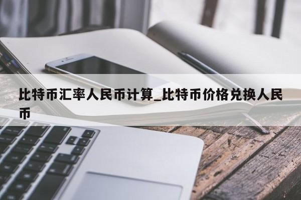 比特幣匯率人民幣計算_比特幣兌換人民幣匯率價格