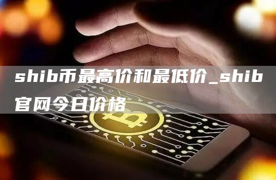shib幣最高價和最低價_shib官網今日價格