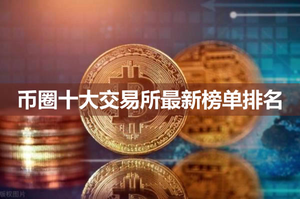 幣圈推薦的交易所有哪些?幣圈十大交易所最新榜單排名
