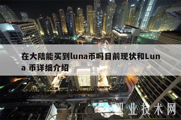 在大陸能買到luna幣嗎?目前現(xiàn)狀和Luna 幣詳細(xì)介紹
