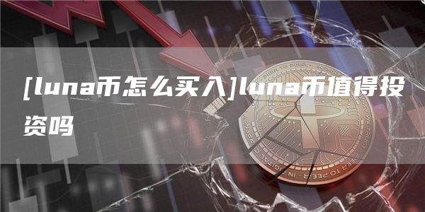 luna幣怎么買入luna幣值得投資嗎?