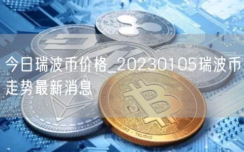 20230105瑞波幣走勢最新消息_今日瑞波幣價格
