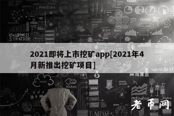 2021即將上市挖礦app2021年4月新推出挖礦項目