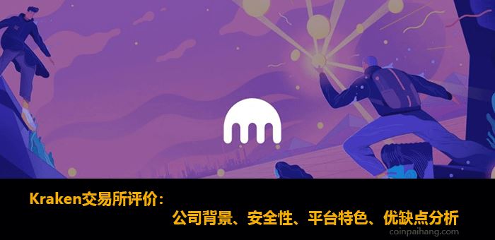 Kraken交易所評價:安全性、平臺排名、手續(xù)費、優(yōu)點缺點分析