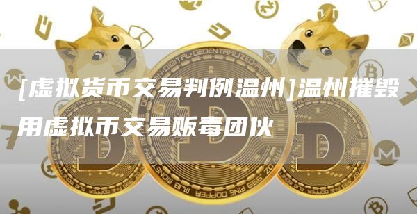 虛擬貨幣交易判例溫州溫州摧毀用虛擬幣交易販毒團伙