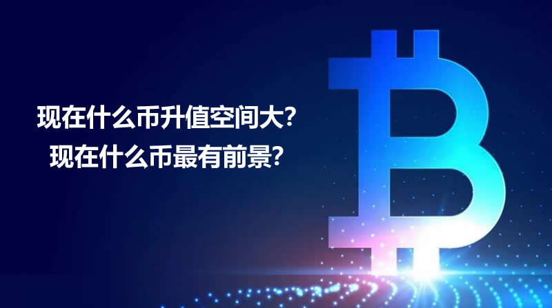 現在什么幣升值空間大?什么幣最有前景?