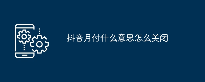 抖音月付什么意思怎么關(guān)閉?