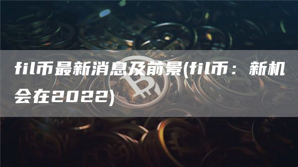 fil幣最新消息及前景