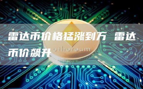 雷達幣價格猛漲到萬 雷達幣價飆升