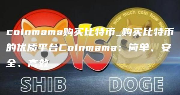 coinmama購買比特幣_購買比特幣的優質平臺Coinmama:簡單、安全、高效