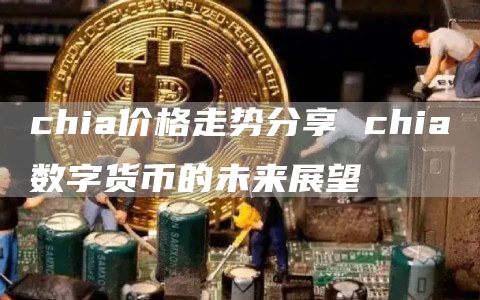 chia價格走勢分享 chia數字貨幣的未來展望