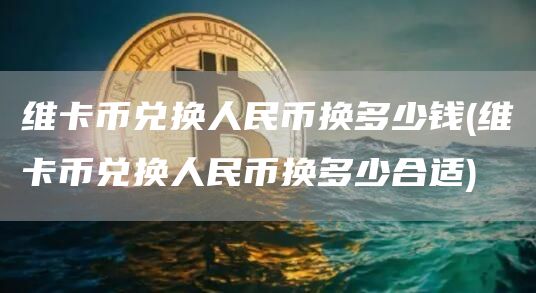 維卡幣兌換人民幣換多少錢
