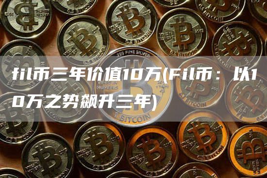 fil幣三年價值10萬