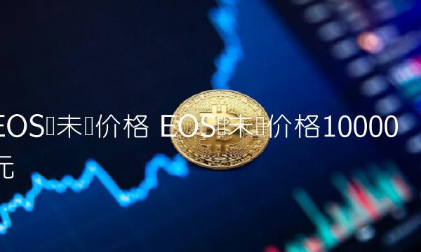 EOS幣未來價格10000元 EOS幣未來價格