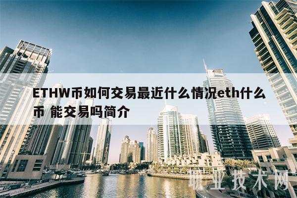 能交易嗎?簡介 ETHW幣怎么交易最近什么情況eth什么幣?