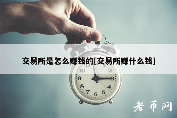 交易所是怎么賺錢的交易所賺什么錢?